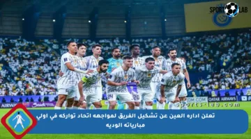 تعلن إدارة العين عن تشكيل الفريق لمواجهة اتحاد تواركة في أولى مبارياته الودية